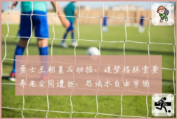 勇士王朝基石动摇，追梦格林索要养老合同遭拒，恐试水自由市场