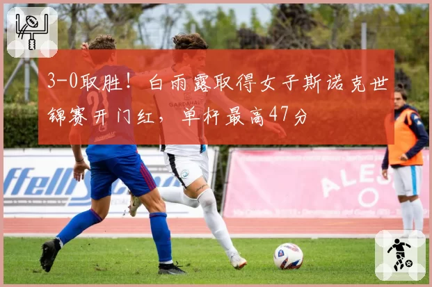 3-0取胜！白雨露取得女子斯诺克世锦赛开门红，单杆最高47分