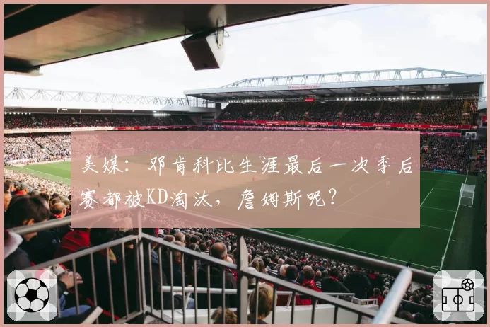 美媒：邓肯科比生涯最后一次季后赛都被KD淘汰，詹姆斯呢？