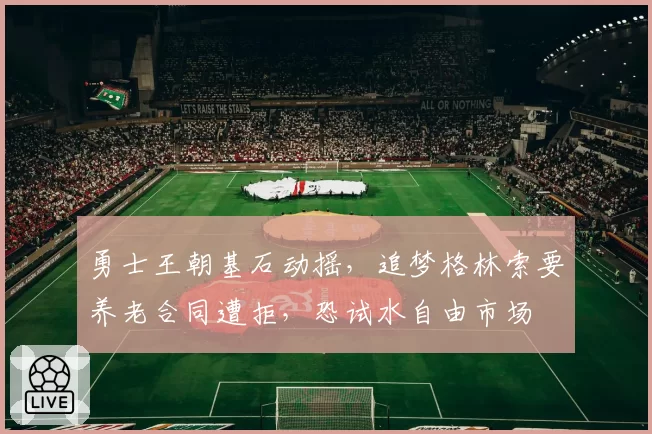 勇士王朝基石动摇，追梦格林索要养老合同遭拒，恐试水自由市场