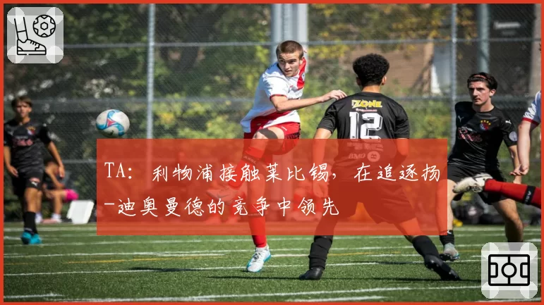 TA：利物浦接触莱比锡，在追逐扬-迪奥曼德的竞争中领先