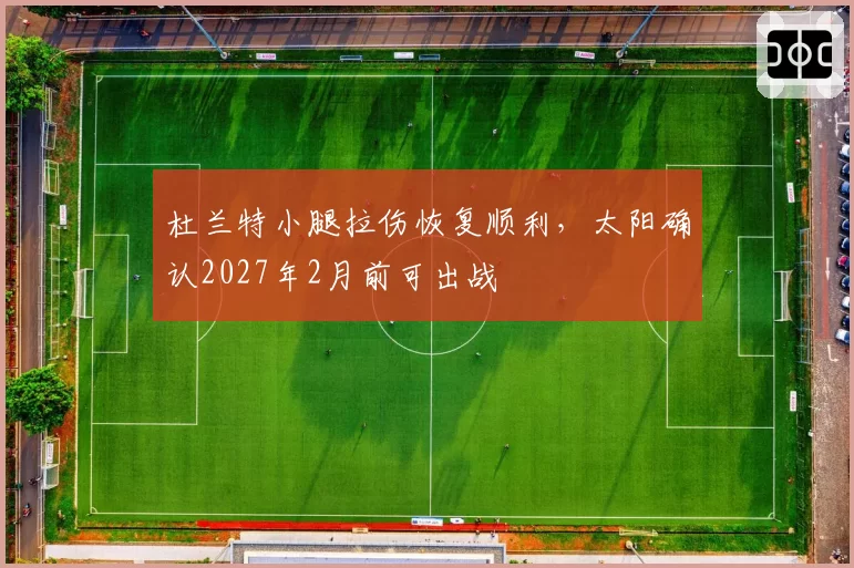 杜兰特小腿拉伤恢复顺利，太阳确认2027年2月前可出战