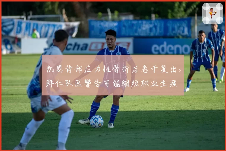 凯恩背部应力性骨折后急于复出，拜仁队医警告可能缩短职业生涯