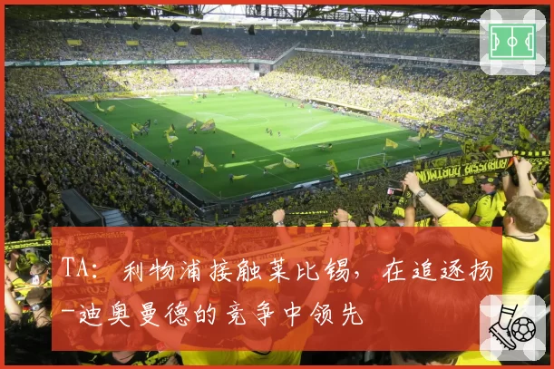 TA：利物浦接触莱比锡，在追逐扬-迪奥曼德的竞争中领先