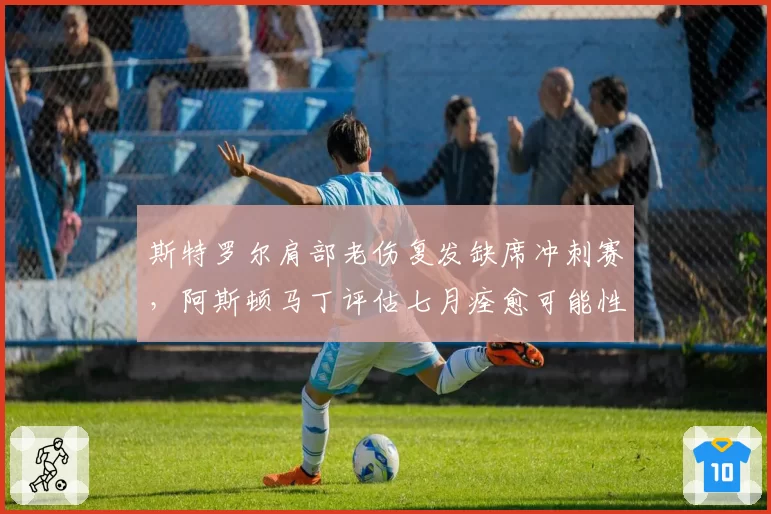 斯特罗尔肩部老伤复发缺席冲刺赛，阿斯顿马丁评估七月痊愈可能性几何？