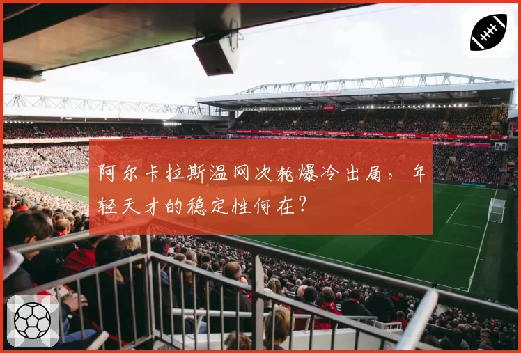 阿尔卡拉斯温网次轮爆冷出局，年轻天才的稳定性何在？