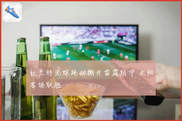 杜兰特无球跑动撕开雷霆防守 太阳客场取胜