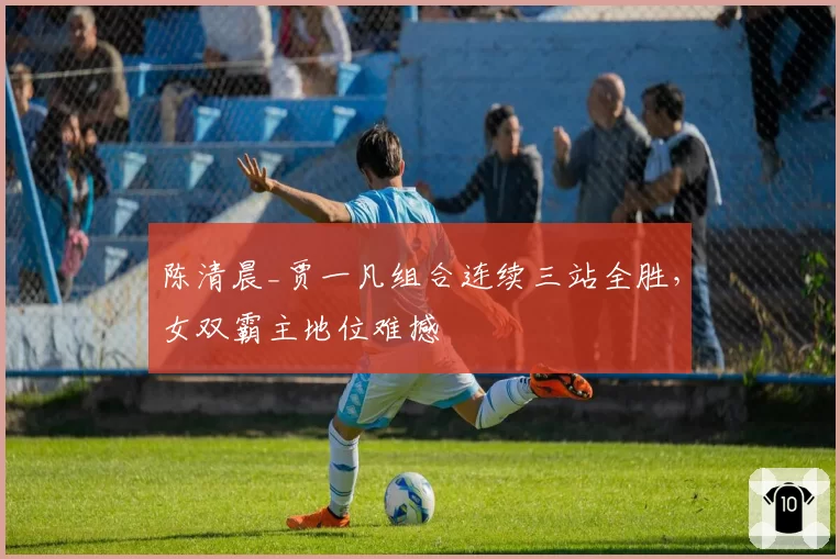 陈清晨_贾一凡组合连续三站全胜,女双霸主地位难撼