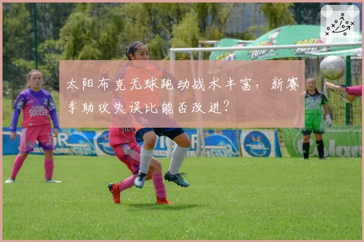 太阳布克无球跑动战术丰富,新赛季助攻失误比能否改进?