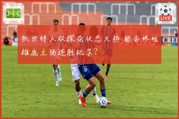 凯尔特人双探花状态火热 能否终结雄鹿主场连胜纪录?