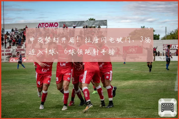 申花梦幻开局！拉唐闪电破门，3场连入4球，6球领跑射手榜