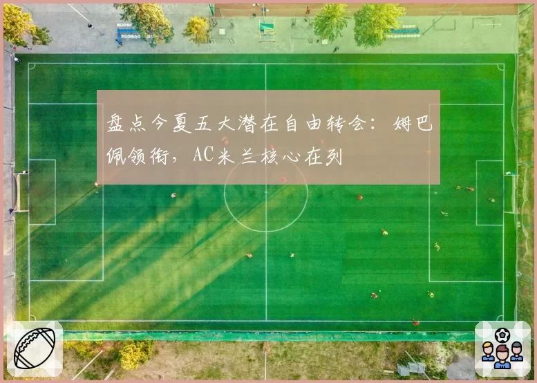 盘点今夏五大潜在自由转会：姆巴佩领衔，AC米兰核心在列