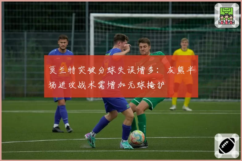 莫兰特突破分球失误增多：灰熊半场进攻战术需增加无球掩护