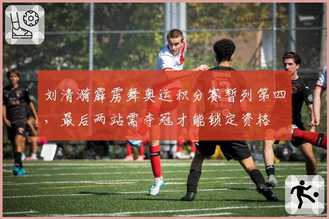 刘清漪霹雳舞奥运积分赛暂列第四，最后两站需夺冠才能锁定资格