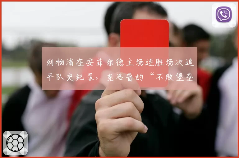 利物浦在安菲尔德主场连胜场次追平队史纪录，克洛普的“不败堡垒”还能撑多久？