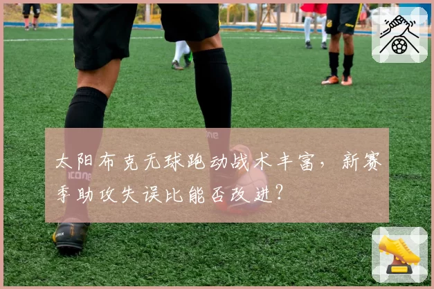 太阳布克无球跑动战术丰富，新赛季助攻失误比能否改进？