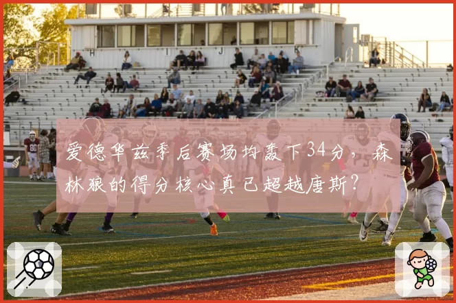 爱德华兹季后赛场均轰下34分,森林狼的得分核心真已超越唐斯?