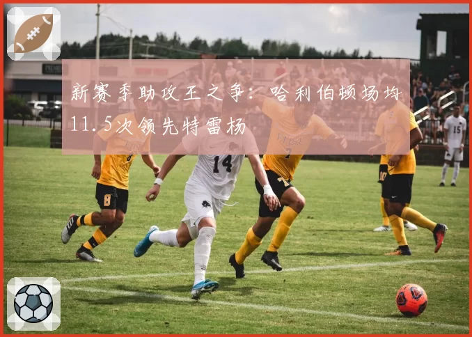 新赛季助攻王之争：哈利伯顿场均11.5次领先特雷杨